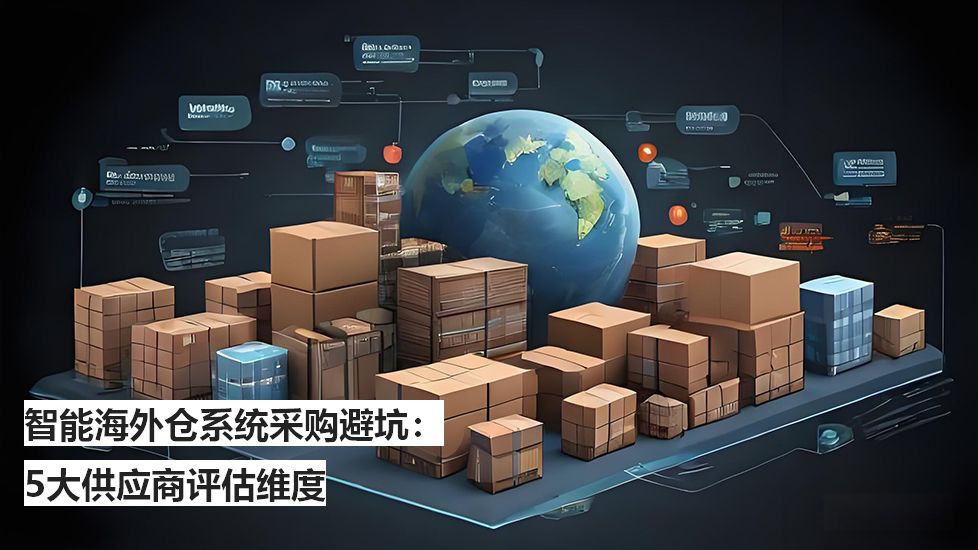 智能海外倉系統(tǒng)采購避坑:5大供應商評估維度 智能海外倉系統(tǒng)采購避坑:5大供應商評估維度