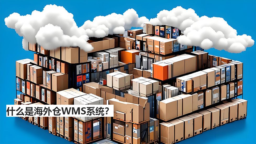 什么是海外倉WMS系統(tǒng)？