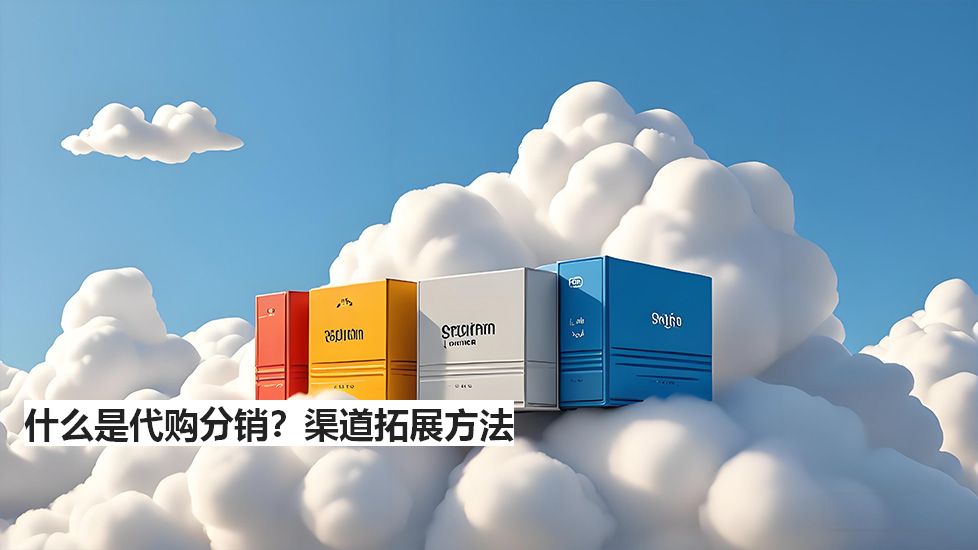 什么是代購分銷？渠道拓展方法