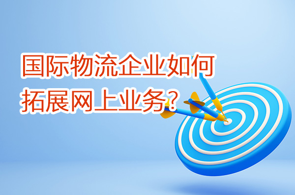 國(guó)際物流企業(yè)如何拓展網(wǎng)上業(yè)務(wù)？（第一篇）